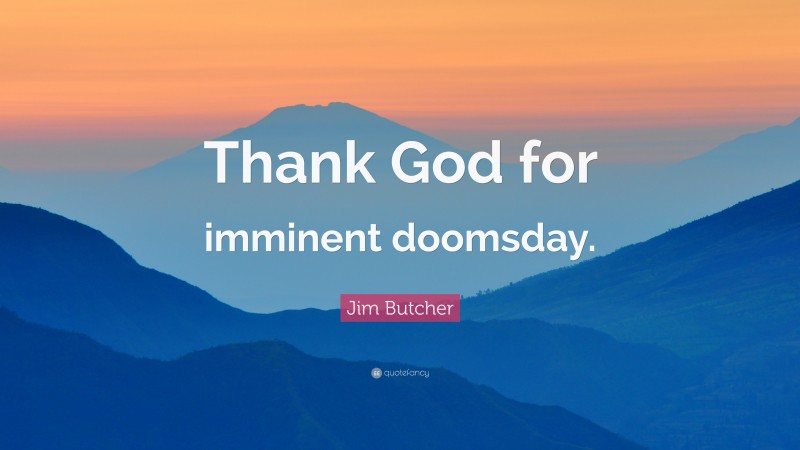 Jim Butcher Quote: “Thank God for imminent doomsday.”