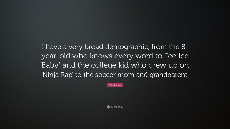 Vanilla Ice Quote: “I have a very broad demographic, from the 8-year-old who knows every word to ‘Ice Ice Baby’ and the college kid who grew up on ‘Ninja Rap’ to the soccer mom and grandparent.”