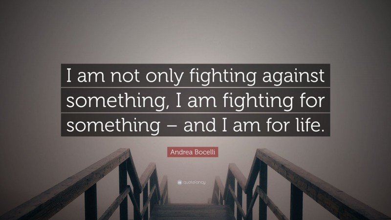 Andrea Bocelli Quote: “I am not only fighting against something, I am fighting for something – and I am for life.”