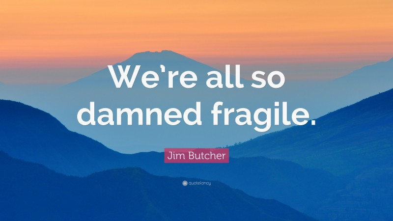 Jim Butcher Quote: “We’re all so damned fragile.”