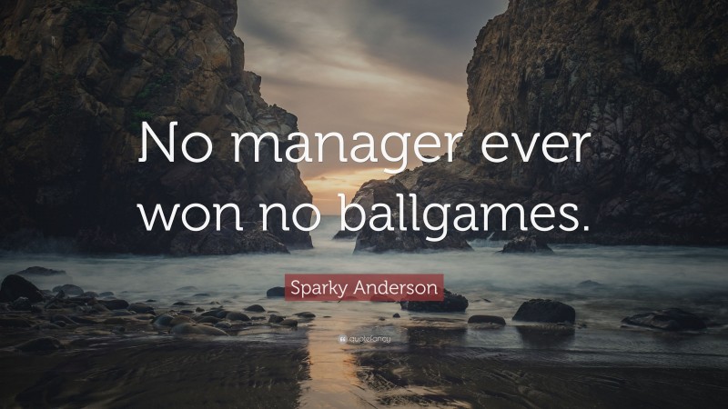 Sparky Anderson Quote: “No manager ever won no ballgames.”