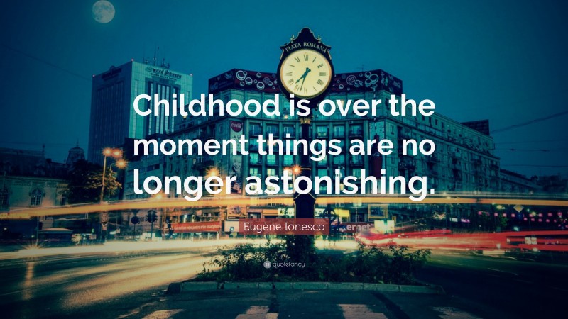 Eugène Ionesco Quote: “Childhood is over the moment things are no longer astonishing.”