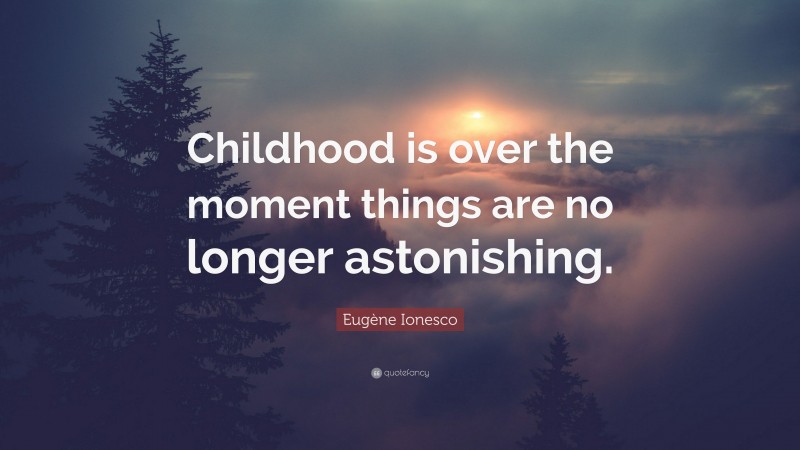 Eugène Ionesco Quote: “Childhood is over the moment things are no longer astonishing.”