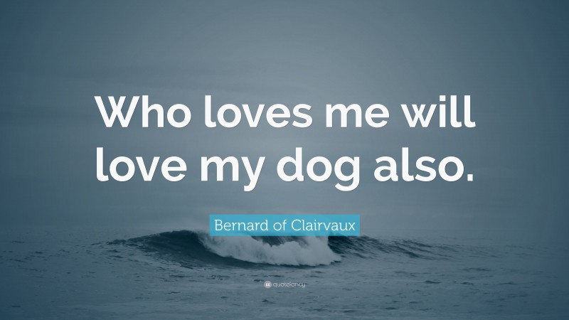 Bernard of Clairvaux Quote: “Who loves me will love my dog also.”
