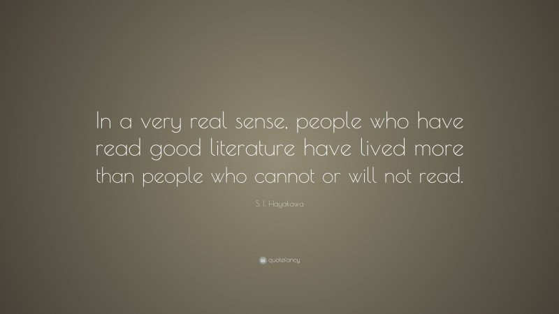 S. I. Hayakawa Quote: “In a very real sense, people who have read good literature have lived more than people who cannot or will not read.”