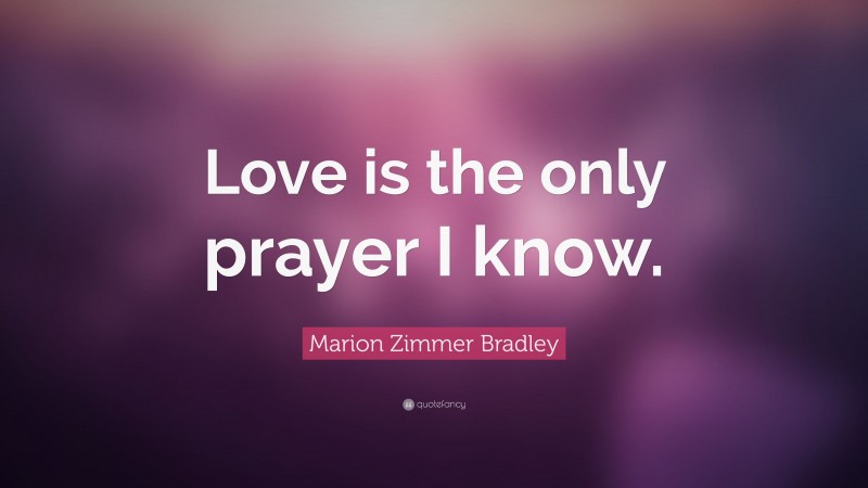 Marion Zimmer Bradley Quote: “Love is the only prayer I know.”