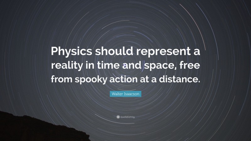 Walter Isaacson Quote: “Physics should represent a reality in time and space, free from spooky action at a distance.”