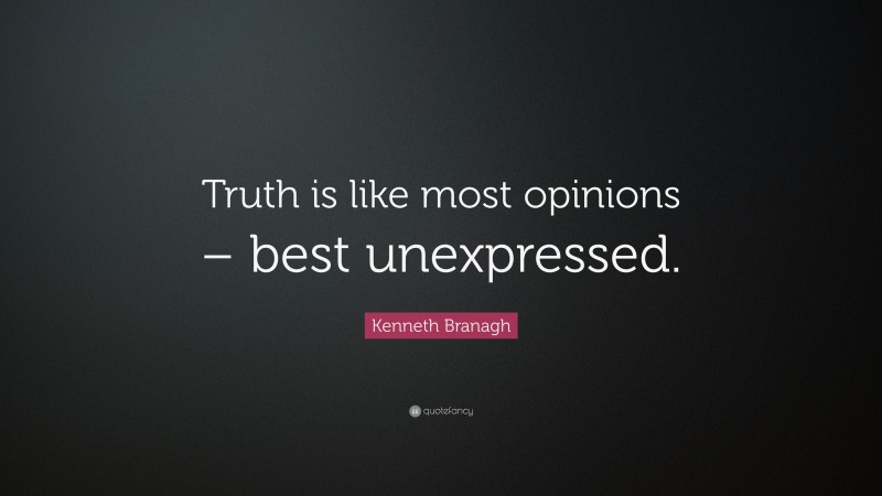 Kenneth Branagh Quote: “Truth is like most opinions – best unexpressed.”