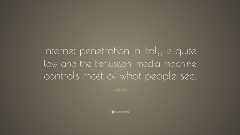 Joichi Ito Quote: “Internet penetration in Italy is quite low and the Berlusconi media machine controls most of what people see.”