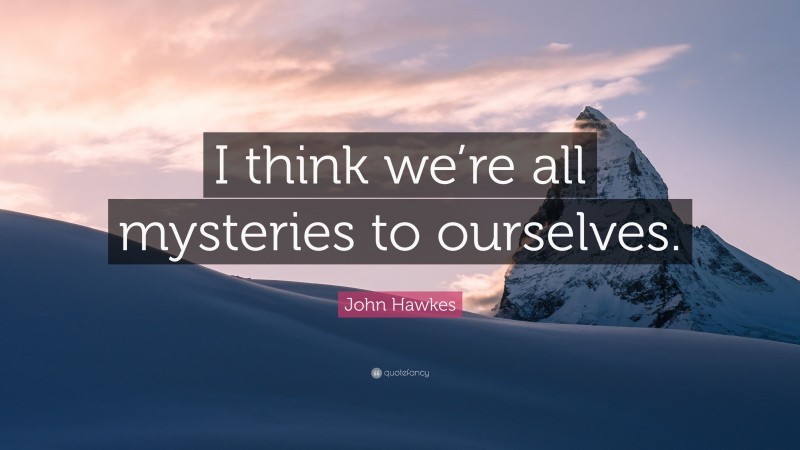 John Hawkes Quote: “I think we’re all mysteries to ourselves.”