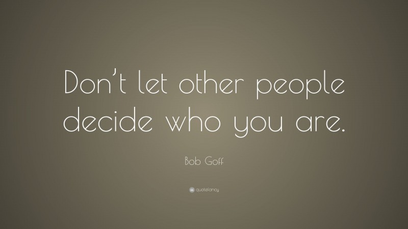 Bob Goff Quote: “Don’t let other people decide who you are.”