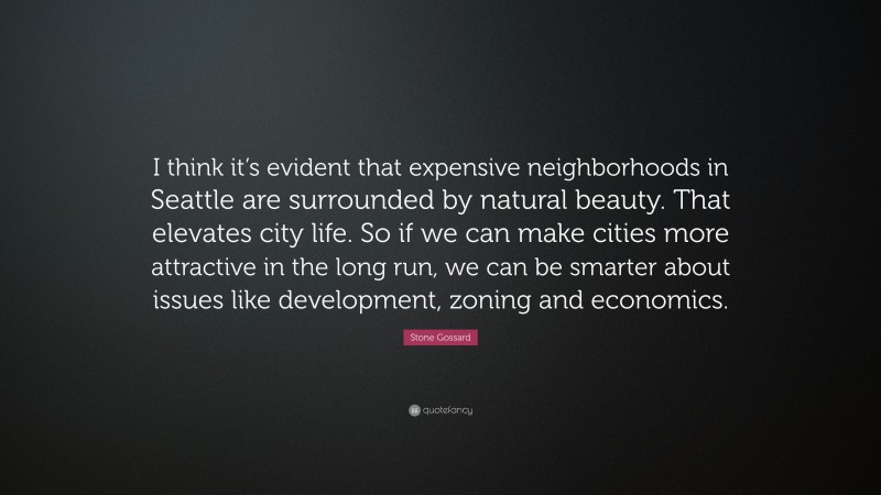 Stone Gossard Quote: “I think it’s evident that expensive neighborhoods in Seattle are surrounded by natural beauty. That elevates city life. So if we can make cities more attractive in the long run, we can be smarter about issues like development, zoning and economics.”