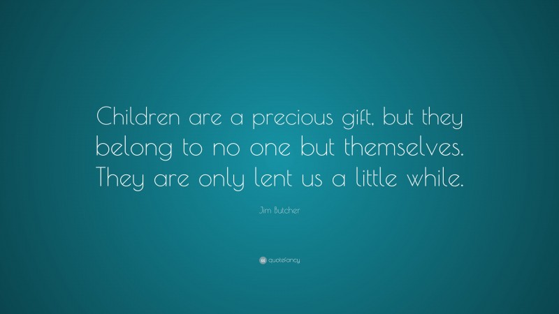 Jim Butcher Quote: “Children are a precious gift, but they belong to no one but themselves. They are only lent us a little while.”