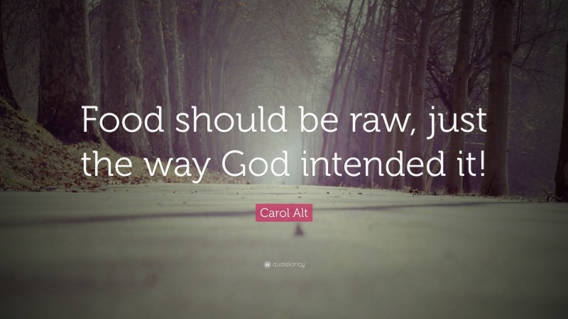 Carol Alt Quote: “Food should be raw, just the way God intended it!”
