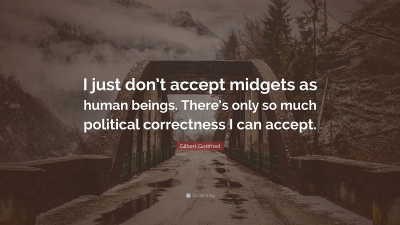 Gilbert Gottfried Quote: “I just don’t accept midgets as human beings. There’s only so much political correctness I can accept.”