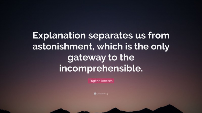 Eugène Ionesco Quote: “Explanation separates us from astonishment, which is the only gateway to the incomprehensible.”