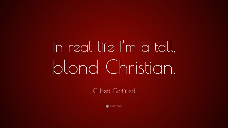 Gilbert Gottfried Quote: “In real life I’m a tall, blond Christian.”