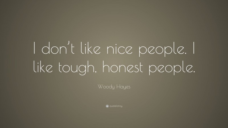 Woody Hayes Quote: “I don’t like nice people. I like tough, honest people.”