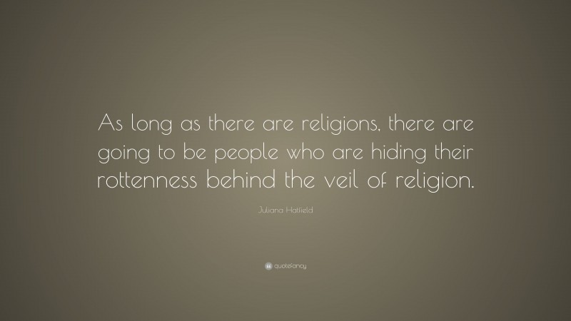 Juliana Hatfield Quote: “As long as there are religions, there are going to be people who are hiding their rottenness behind the veil of religion.”
