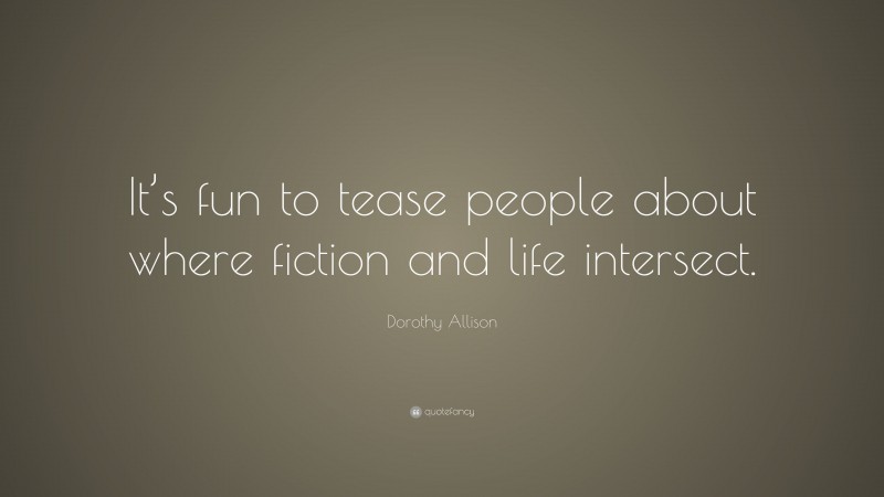 Dorothy Allison Quote: “It’s fun to tease people about where fiction and life intersect.”