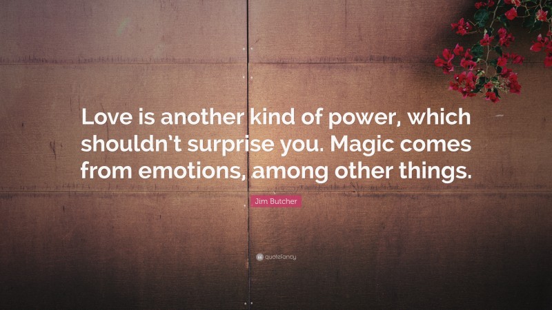 Jim Butcher Quote: “Love is another kind of power, which shouldn’t surprise you. Magic comes from emotions, among other things.”