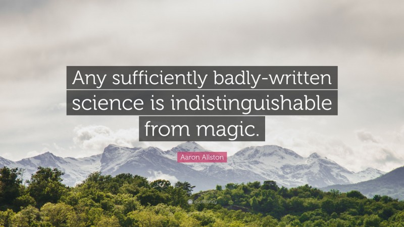 Aaron Allston Quote: “Any sufficiently badly-written science is indistinguishable from magic.”