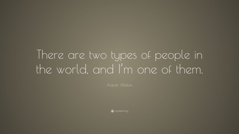 Aaron Allston Quote: “There are two types of people in the world, and I’m one of them.”