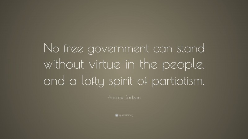 Andrew Jackson Quote: “No free government can stand without virtue in the people, and a lofty spirit of partiotism.”