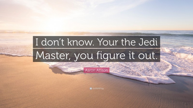 Aaron Allston Quote: “I don’t know. Your the Jedi Master, you figure it out.”