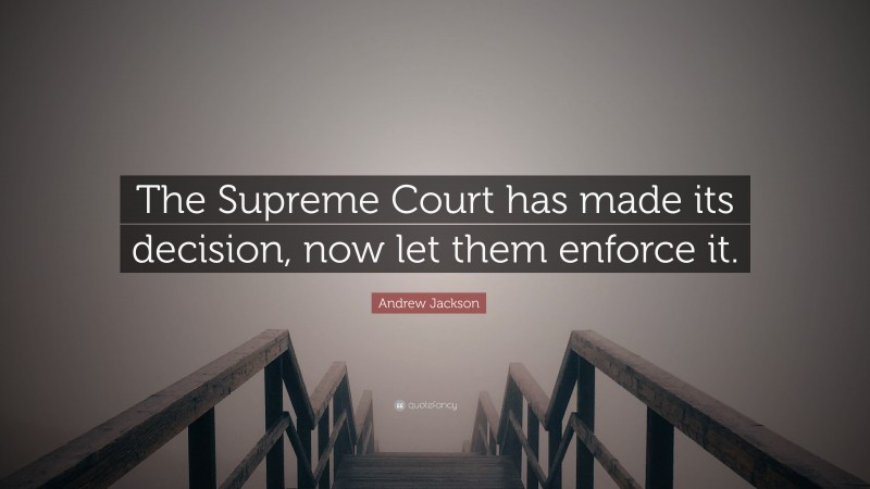 Andrew Jackson Quote: “The Supreme Court has made its decision, now let them enforce it.”