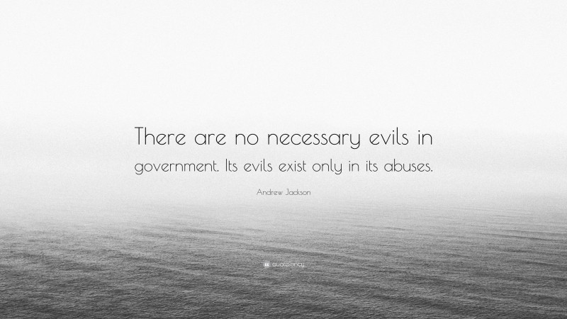 Andrew Jackson Quote: “There are no necessary evils in government. Its evils exist only in its abuses.”
