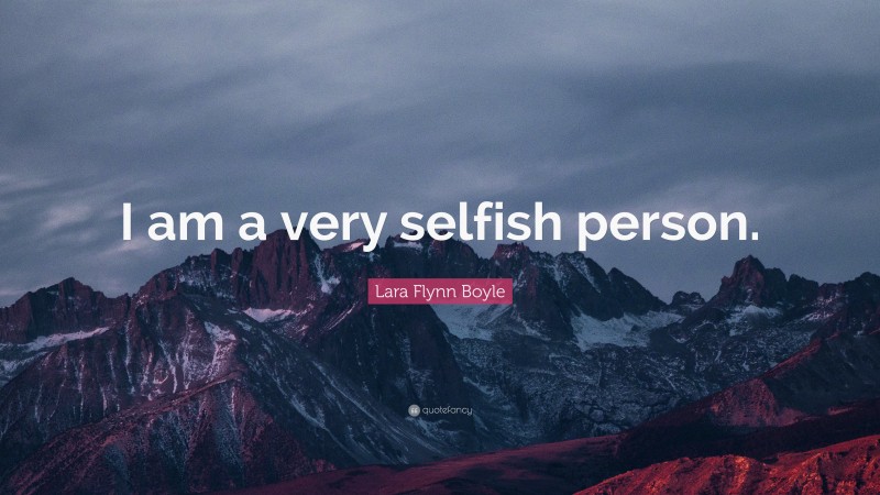 Lara Flynn Boyle Quote: “I am a very selfish person.”