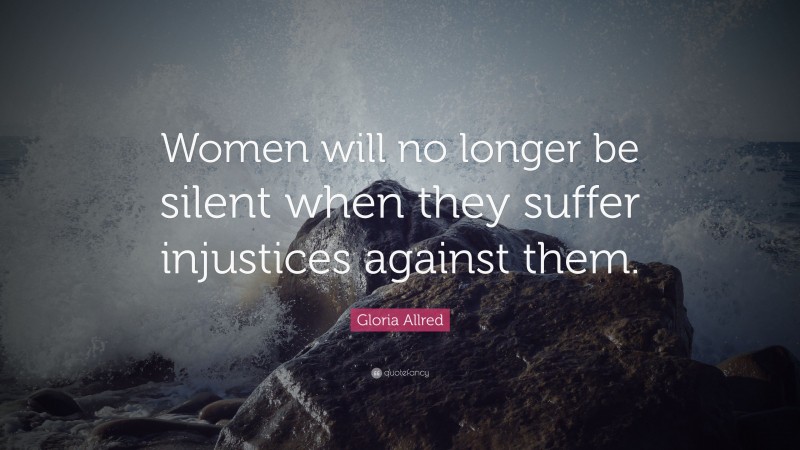 Gloria Allred Quote: “Women will no longer be silent when they suffer injustices against them.”