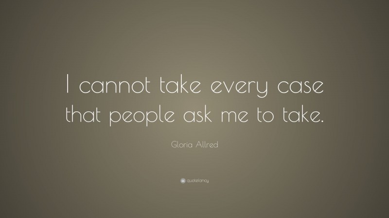 Gloria Allred Quote: “I cannot take every case that people ask me to take.”