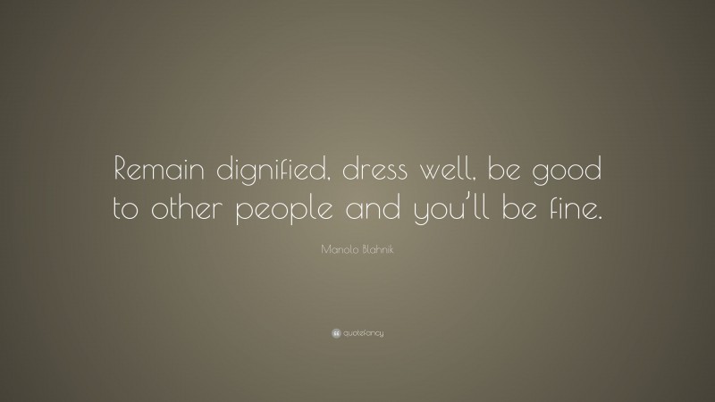Manolo Blahnik Quote: “Remain dignified, dress well, be good to other people and you’ll be fine.”