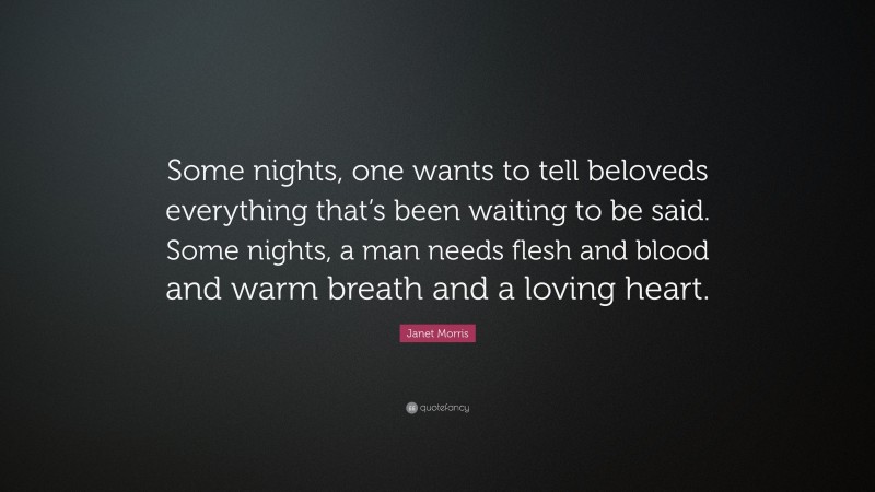 Janet Morris Quote: “Some nights, one wants to tell beloveds everything that’s been waiting to be said. Some nights, a man needs flesh and blood and warm breath and a loving heart.”