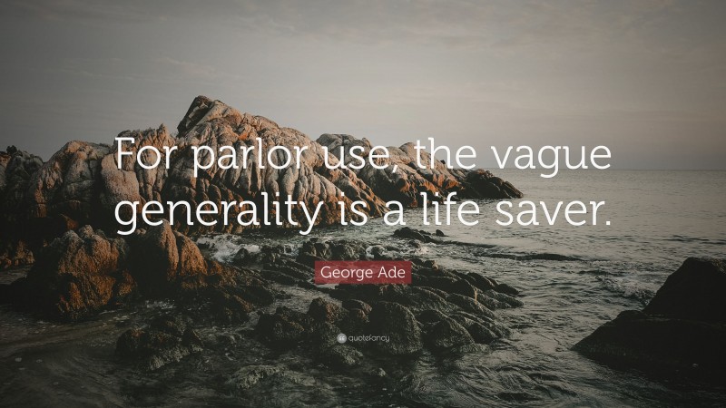 George Ade Quote: “For parlor use, the vague generality is a life saver.”