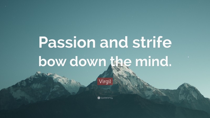 Virgil Quote: “Passion and strife bow down the mind.”