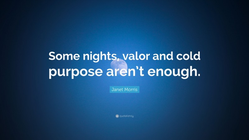 Janet Morris Quote: “Some nights, valor and cold purpose aren’t enough.”