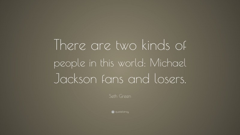 Seth Green Quote: “There are two kinds of people in this world: Michael Jackson fans and losers.”