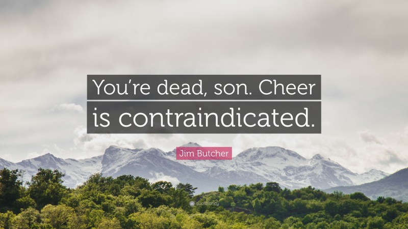 Jim Butcher Quote: “You’re dead, son. Cheer is contraindicated.”