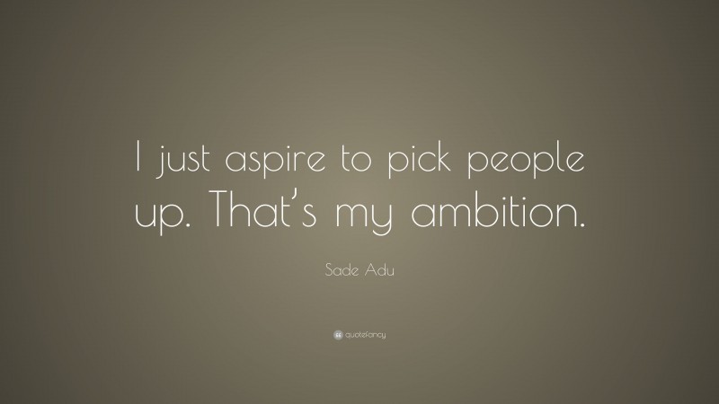 Sade Adu Quote: “I just aspire to pick people up. That’s my ambition.”