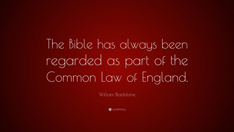William Blackstone Quote: “The Bible has always been regarded as part of the Common Law of England.”