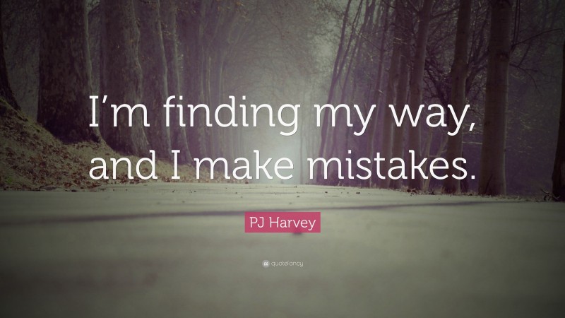 PJ Harvey Quote: “I’m finding my way, and I make mistakes.”