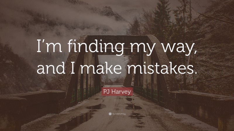 PJ Harvey Quote: “I’m finding my way, and I make mistakes.”