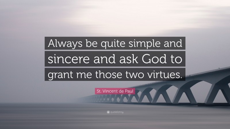 St. Vincent de Paul Quote: “Always be quite simple and sincere and ask God to grant me those two virtues.”
