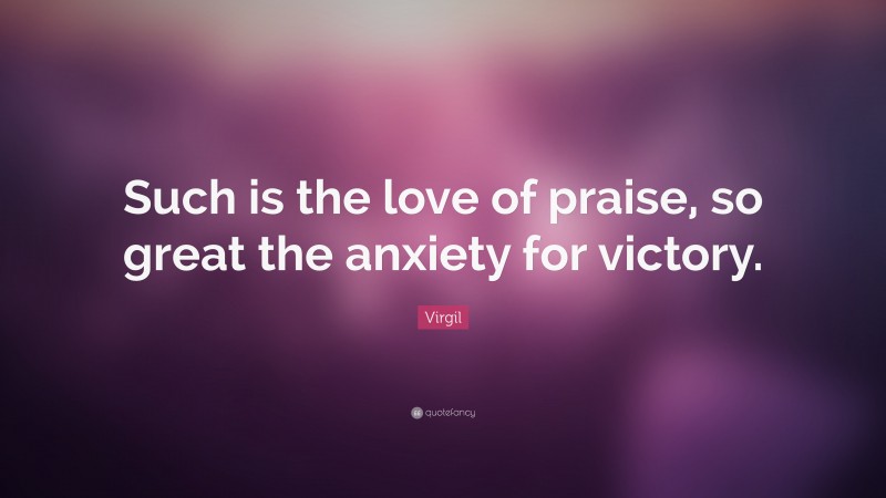 Virgil Quote: “Such is the love of praise, so great the anxiety for victory.”