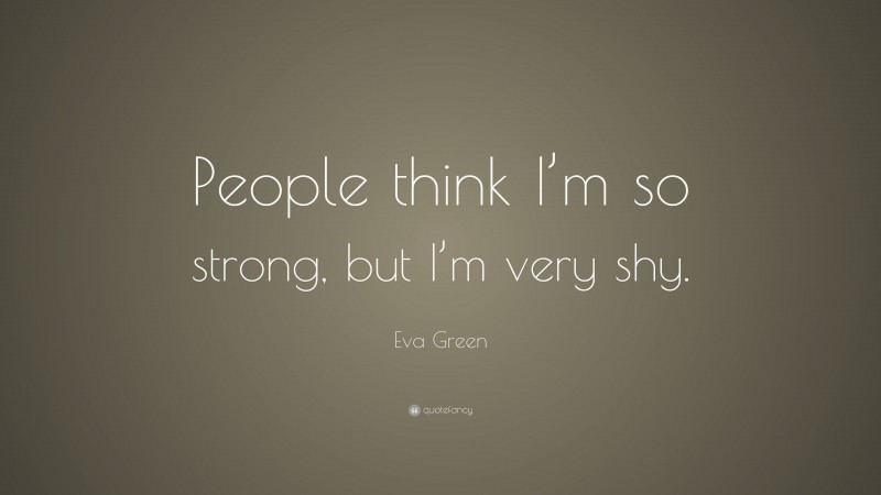 Eva Green Quote: “People think I’m so strong, but I’m very shy.”