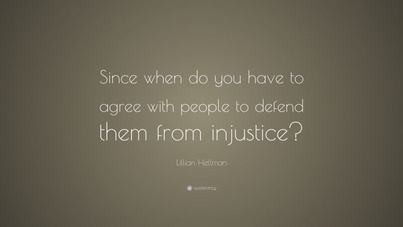 Lillian Hellman Quote: “Since when do you have to agree with people to defend them from injustice?”