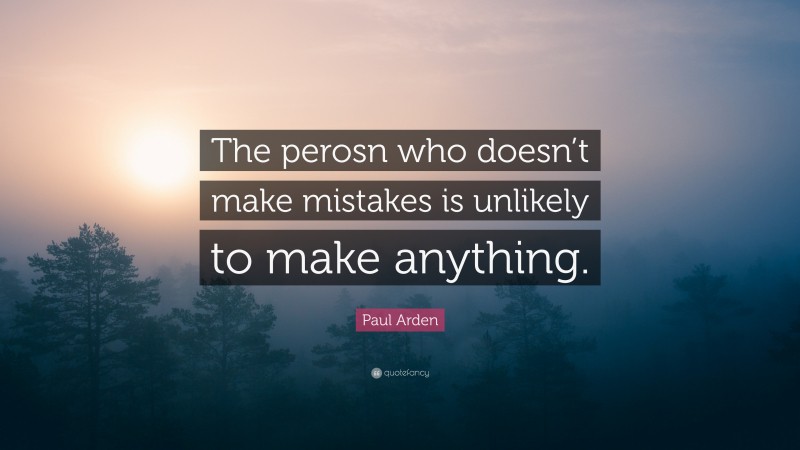 Paul Arden Quote: “The perosn who doesn’t make mistakes is unlikely to make anything.”